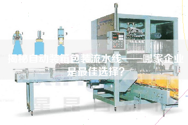 揭秘自動裝箱包裝流水線——哪家企業是最佳選擇? 揭秘自動裝箱包裝流水線——哪家企業是最佳選擇?
