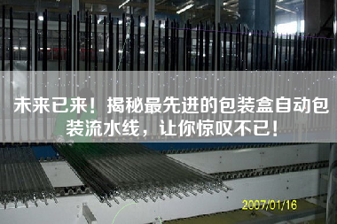 未來已來！揭秘最先進(jìn)的包裝盒自動包裝流水線，讓你驚嘆不已！