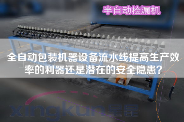 全自動包裝機(jī)器設(shè)備流水線提高生產(chǎn)效率的利器還是潛在的安全隱患