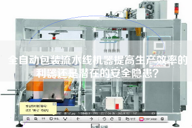 全自動包裝流水線機器提高生產效率的利器還是潛在的安全隱患? 全自動包裝流水線機器提高生產效率的利器還是潛在的安全隱患?