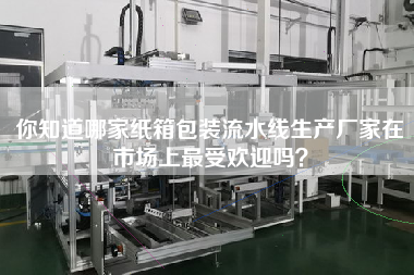 你知道哪家紙箱包裝流水線生產(chǎn)廠家在市場(chǎng)上最受歡迎嗎