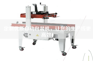 定制優質自動包裝機，讓您的生產線更高效！