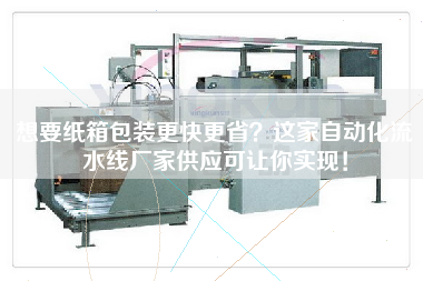 想要紙箱包裝更快更??？這家自動化流水線廠家供應可讓你實現！