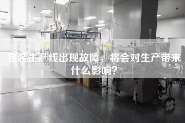 包裝生產線出現故障，將會對生產帶來什么影響？