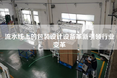 流水線上的包裝設(shè)計設(shè)備革新引領(lǐng)行業(yè)變革