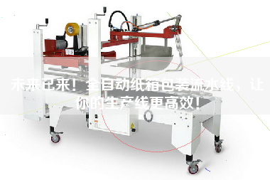 未來已來！全自動紙箱包裝流水線，讓你的生產線更高效！