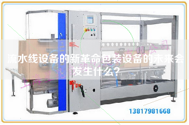 流水線設(shè)備的新革命包裝設(shè)備的未來會發(fā)生什么? 流水線設(shè)備的新革命包裝設(shè)備的未來會發(fā)生什么?