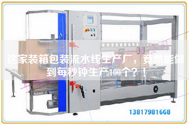 這家裝箱包裝流水線生產廠,竟然能做到每秒鐘生產100個?! 這家裝箱包裝流水線生產廠,竟然能做到每秒鐘生產100個?!