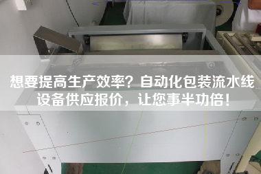 想要提高生產(chǎn)效率？自動化包裝流水線設(shè)備供應報價，讓您事半功倍！