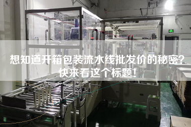 想知道開箱包裝流水線批發價的秘密快來看這個標題!