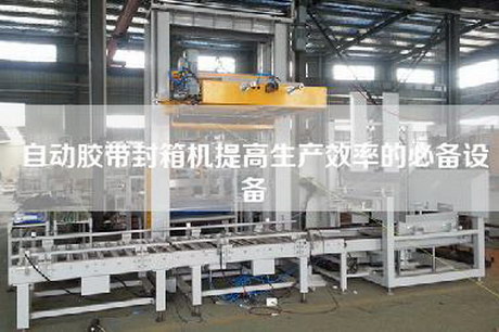 自動膠帶封箱機提高生產效率的必備設備