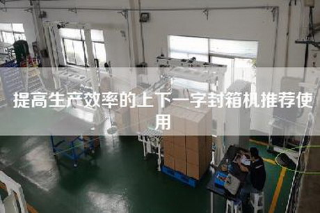 提高生產(chǎn)效率的上下一字封箱機推薦使用