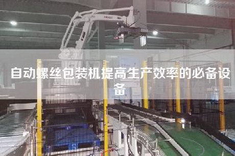 自動螺絲包裝機提高生產效率的必備設備