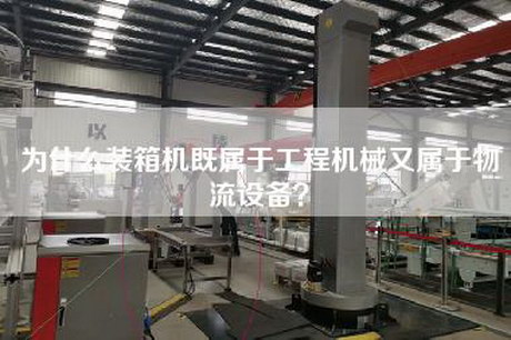 為什么裝箱機(jī)既屬于工程機(jī)械又屬于物流設(shè)備？