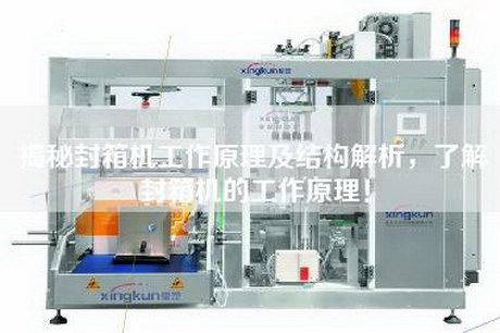 揭秘封箱機工作原理及結構解析,了解封箱機的工作原理! 揭秘封箱機工作原理及結構解析,了解封箱機的工作原理!