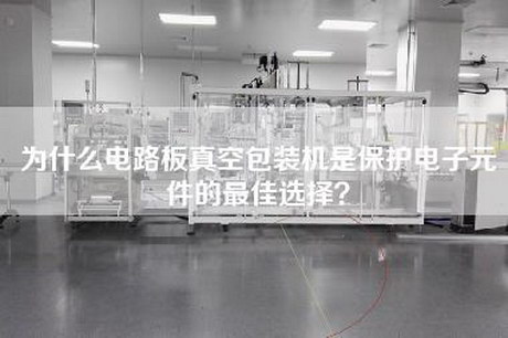 為什么電路板真空包裝機是保護電子元件的最佳選擇? 為什么電路板真空包裝機是保護電子元件的最佳選擇?
