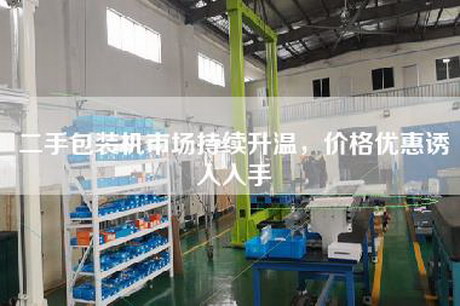 二手包裝機市場持續(xù)升溫,價格優(yōu)惠誘人入手 二手包裝機市場持續(xù)升溫,價格優(yōu)惠誘人入手