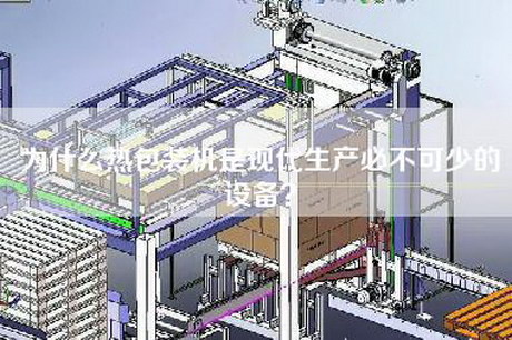 為什么熱包裝機(jī)是現(xiàn)代生產(chǎn)必不可少的設(shè)備?
