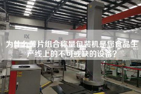 為什么薯片組合稱量包裝機是您食品生產線上的不可或缺的設備? 為什么薯片組合稱量包裝機是您食品生產線上的不可或缺的設備?