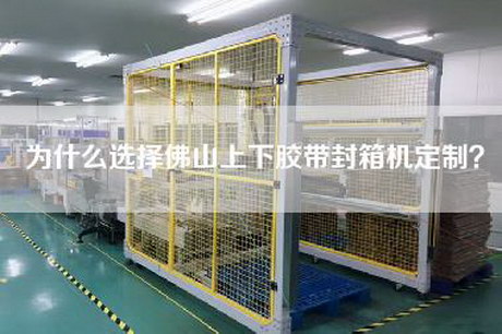 為什么選擇佛山上下膠帶封箱機定制？