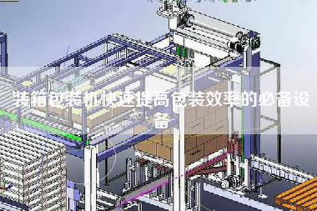 裝箱包裝機快速提高包裝效率的必備設(shè)備 裝箱包裝機快速提高包裝效率的必備設(shè)備