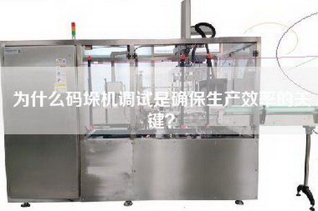 為什么碼垛機調試是確保生產效率的關鍵? 為什么碼垛機調試是確保生產效率的關鍵?