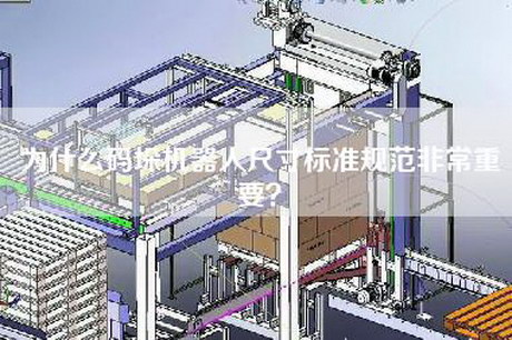 為什么碼垛機(jī)器人尺寸標(biāo)準(zhǔn)規(guī)范非常重要？