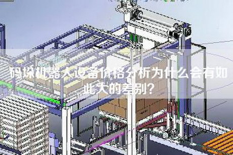 碼垛機器人設備價格分析為什么會有如此大的差別? 碼垛機器人設備價格分析為什么會有如此大的差別?