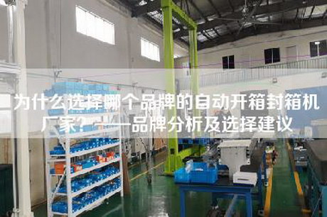 為什么選擇哪個(gè)品牌的自動(dòng)開箱封箱機(jī)廠家？——品牌分析及選擇建議