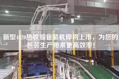 新型4020熱收縮包裝機即將上市,為您的包裝生產(chǎn)帶來更高效率! 新型4020熱收縮包裝機即將上市,為您的包裝生產(chǎn)帶來更高效率!