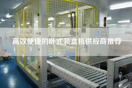 高效便捷的臥式裝盒機(jī)供應(yīng)商推薦 高效便捷的臥式裝盒機(jī)供應(yīng)商推薦