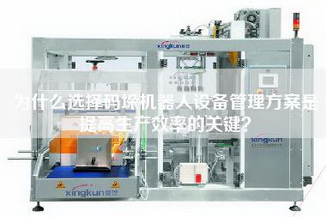 為什么選擇碼垛機器人設備管理方案是提高生產效率的關鍵?