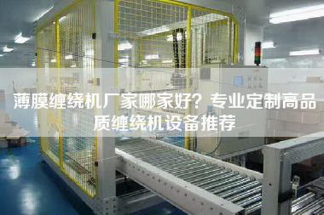 薄膜纏繞機廠家哪家好?專業定制高品質纏繞機設備推薦 薄膜纏繞機廠家哪家好?專業定制高品質纏繞機設備推薦