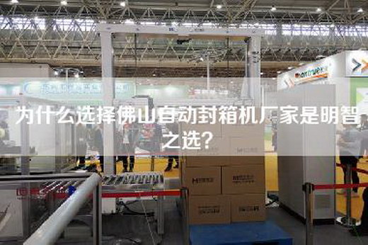 為什么選擇佛山自動封箱機廠家是明智之選？