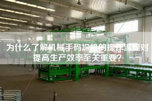 為什么了解機械手碼垛機的操作流程對提高生產(chǎn)效率至關(guān)重要？