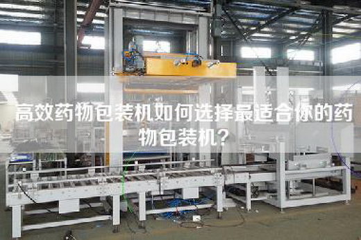高效藥物包裝機(jī)如何選擇最適合你的藥物包裝機(jī)？