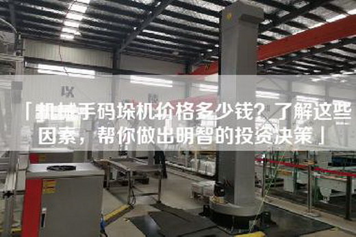 「機械手碼垛機價格多少錢？了解這些因素，幫你做出明智的投資決策」