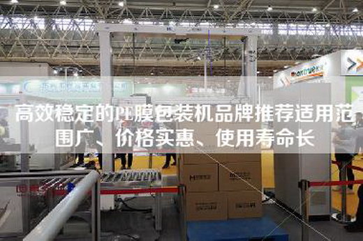 高效穩定的PE膜包裝機品牌推薦適用范圍廣、價格實惠、使用壽命長