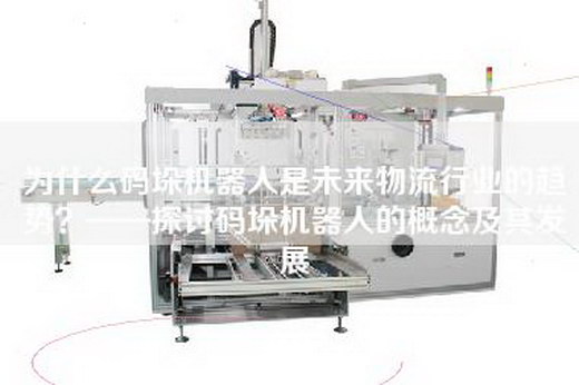 為什么碼垛機器人是未來物流行業的趨勢？——探討碼垛機器人的概念及其發展