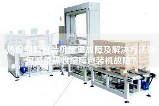 熱收縮膜包裝機常見故障及解決方法如何避免熱收縮膜包裝機故障？