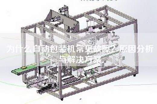 為什么自動包裝機常見故障？原因分析與解決方案