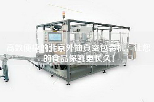 高效便捷的北京外抽真空包裝機,讓您的食品保鮮更長久! 高效便捷的北京外抽真空包裝機,讓您的食品保鮮更長久!