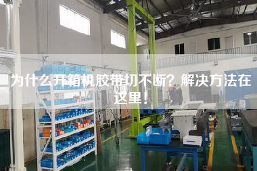 為什么開箱機膠帶切不斷?解決方法在這里!