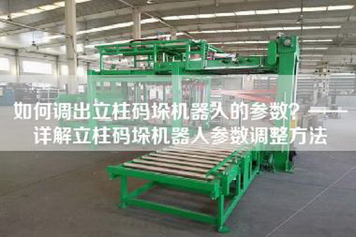 如何調出立柱碼垛機器人的參數？——詳解立柱碼垛機器人參數調整方法