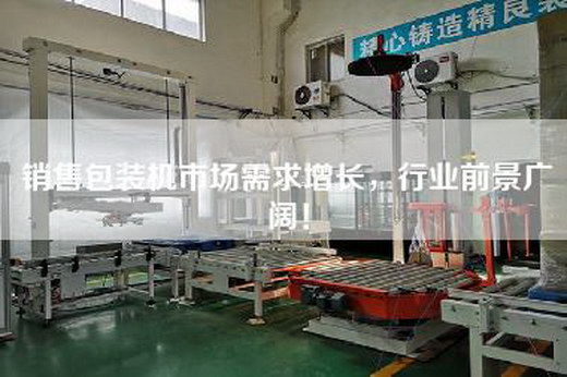 銷售包裝機市場需求增長，行業前景廣闊！