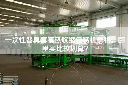 一次性餐具套膜熱收縮包裝機(jī)價(jià)格，哪里買比較劃算？