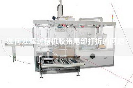 如何處理封箱機膠帶尾部打折的問題？