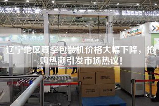 遼寧地區(qū)真空包裝機價格大幅下降,搶購熱潮引發(fā)市場熱議! 遼寧地區(qū)真空包裝機價格大幅下降,搶購熱潮引發(fā)市場熱議!