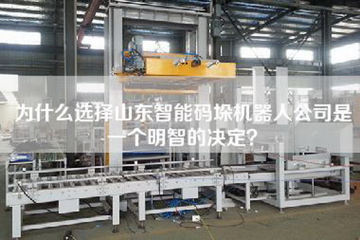 為什么選擇山東智能碼垛機器人公司是一個明智的決定？