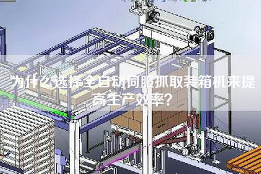 為什么選擇全自動伺服抓取裝箱機來提高生產效率？